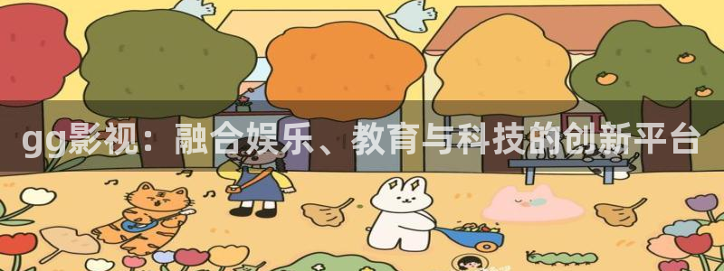 奇米第四色超碰：gg影视：融合娱乐、教育与科技的创新平台