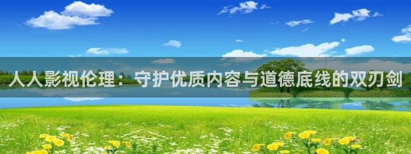超碰青青操：人人影视伦理：守护优质内容与道德底线的双刃剑