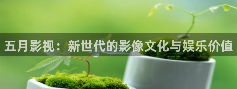 超碰在线香蕉：五月影视：新世代的影像文化与娱乐价值