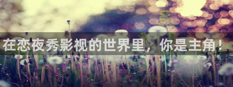 97资源在线超碰：在恋夜秀影视的世界里，你是主角！