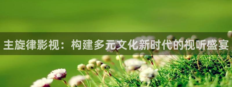 超碰在线caopor：主旋律影视：构建多元文化新时代的视听盛宴