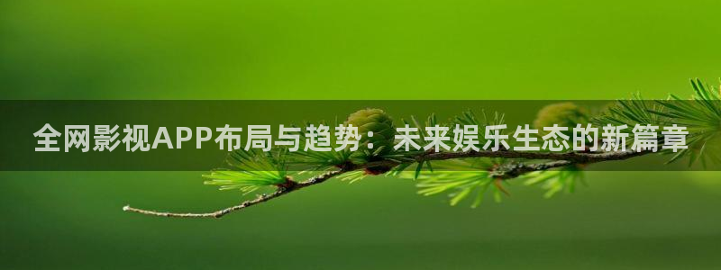 超碰在线首页：全网影视APP布局与趋势：未来娱乐生态的新篇章